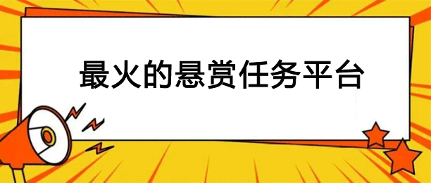 最火的悬赏任务平台?2024人气高的悬赏任务平台集合