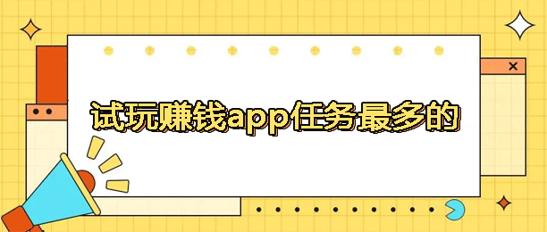 十大试玩赚钱平台排行榜(任务最多的试玩赚钱app)