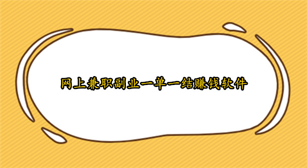 网上兼职副业一单一结赚钱软件,有手机就可以做