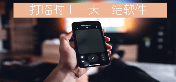 打临时工一天一结软件有哪些?十大最靠谱的日结兼职APP平台