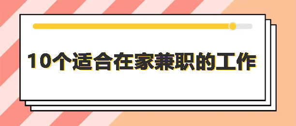 在家可以做的兼职工作有哪些？推荐10个可以用手机做的兼职工作